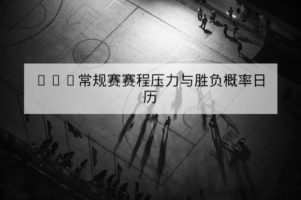 NBA常规赛赛程压力与胜负概率日历